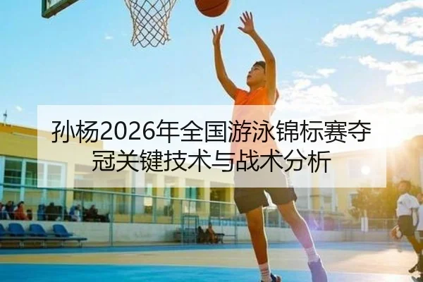 孙杨2026年全国游泳锦标赛夺冠关键技术与战术分析