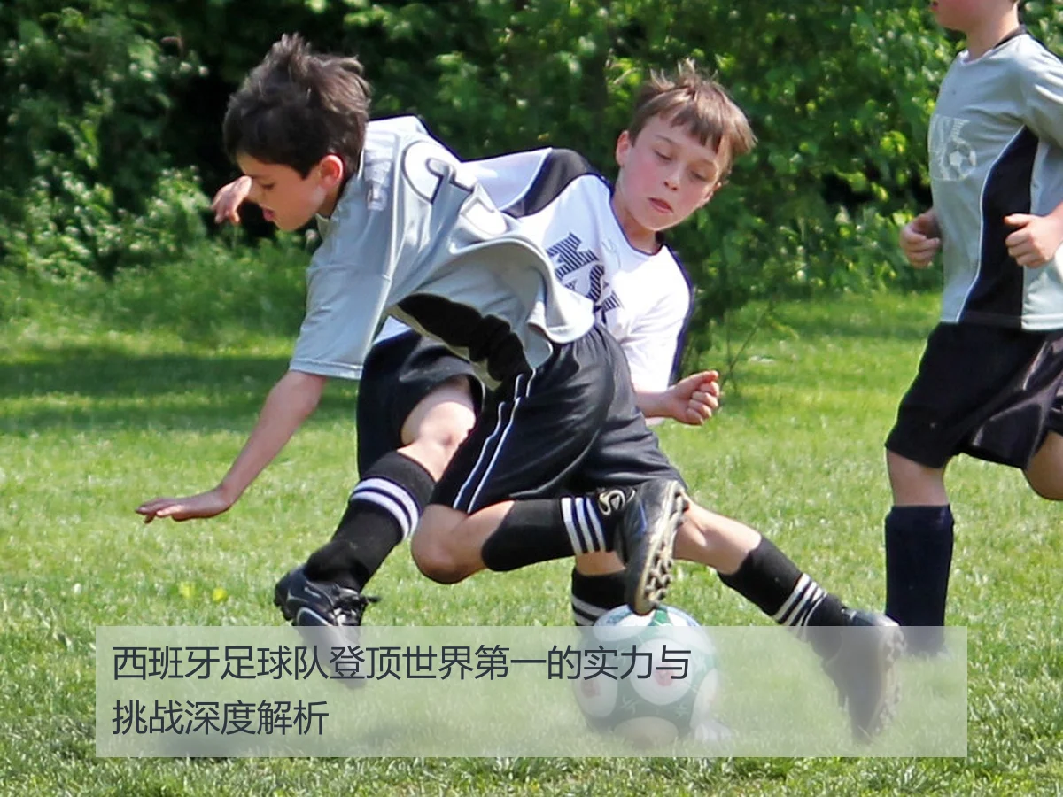 西班牙足球队登顶世界第一的实力与挑战深度解析
